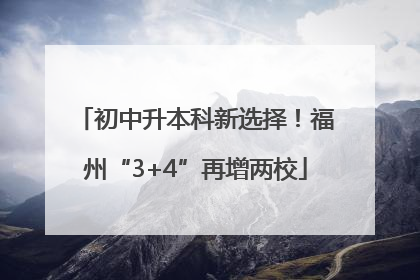 初中升本科新选择！福州“3+4”再增两校