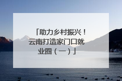 助力乡村振兴！云南打造家门口就业圈（一）