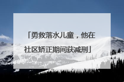 勇救落水儿童，他在社区矫正期间获减刑