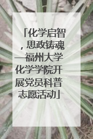 化学启智，思政铸魂—福州大学化学学院开展党员科普志愿活动