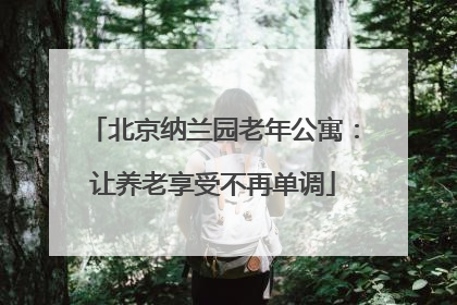 北京纳兰园老年公寓：让养老享受不再单调