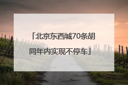 北京东西城70条胡同年内实现不停车