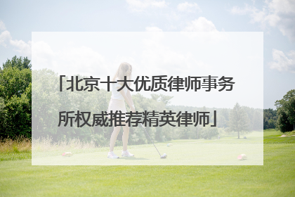 北京十大优质律师事务所权威推荐精英律师