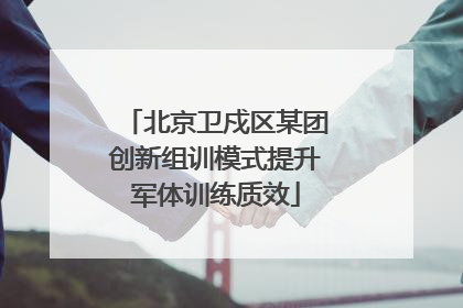 北京卫戍区某团创新组训模式提升军体训练质效