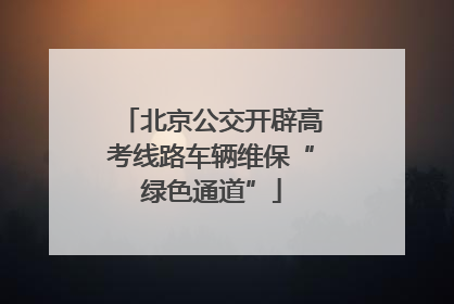 北京公交开辟高考线路车辆维保“绿色通道”