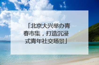 北京大兴举办青春市集，打造沉浸式青年社交场景