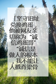 坚守旧址兑换鸡蛋，他被网友亲切称为“诚信鸡蛋哥” “诚信是做人的根本，我不能让人戳脊梁骨”