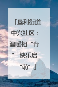 垦利街道中兴社区：温暖相“育” 快乐启“萌”
