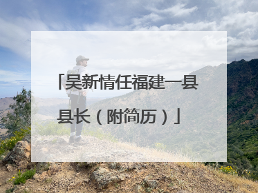 吴新情任福建一县县长（附简历）
