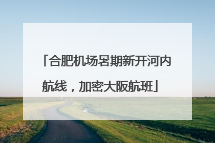 合肥机场暑期新开河内航线，加密大阪航班