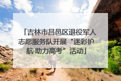 吉林市昌邑区退役军人志愿服务队开展“迷彩护航·助力高考”活动
