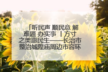 听民声 顺民意 解难题 办实事 丨方寸之美惠民生——长治市整治城隍庙周边市容环境提升城市品质