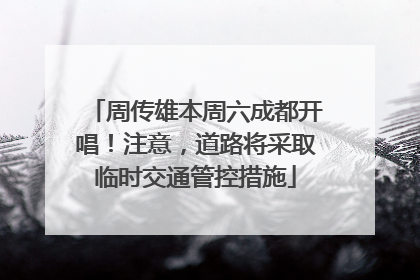 周传雄本周六成都开唱！注意，道路将采取临时交通管控措施