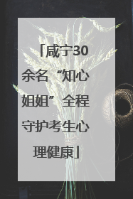 咸宁30余名“知心姐姐”全程守护考生心理健康