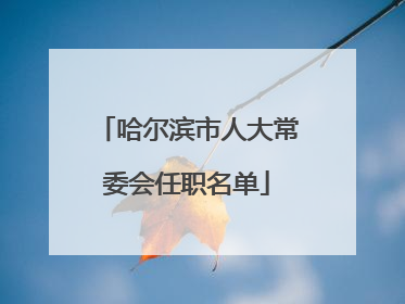 哈尔滨市人大常委会任职名单