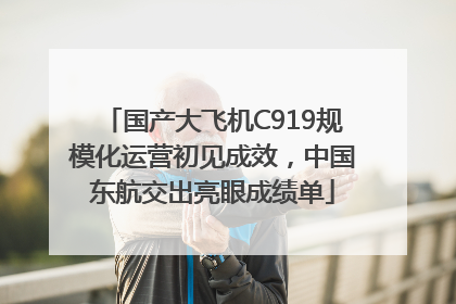 国产大飞机C919规模化运营初见成效，中国东航交出亮眼成绩单