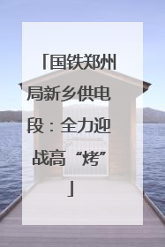 国铁郑州局新乡供电段：全力迎战高“烤”
