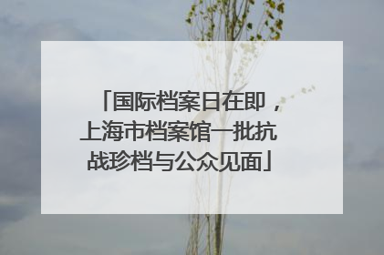 国际档案日在即，上海市档案馆一批抗战珍档与公众见面