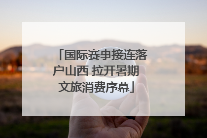 国际赛事接连落户山西 拉开暑期文旅消费序幕