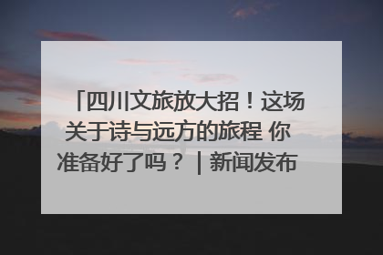 四川文旅放大招！这场关于诗与远方的旅程 你准备好了吗？｜新闻发布最前线·深一度