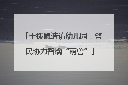 土拨鼠造访幼儿园，警民协力智擒“萌兽”