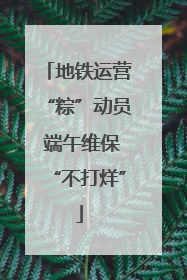 地铁运营“粽”动员 端午维保“不打烊”