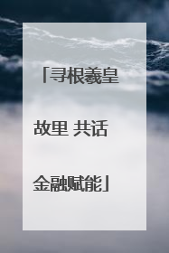 寻根羲皇故里 共话金融赋能