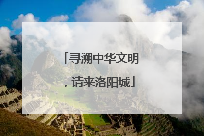 寻溯中华文明，请来洛阳城