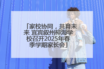 家校协同，共育未来 宜宾叙州樟海学校召开2025年春季学期家长会