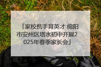 家校携手育英才 绵阳市安州区塔水初中开展2025年春季家长会