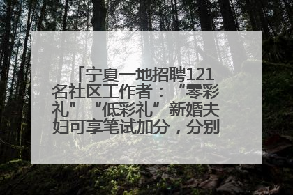 宁夏一地招聘121名社区工作者：“零彩礼”“低彩礼”新婚夫妇可享笔试加分，分别加1分、0.5分