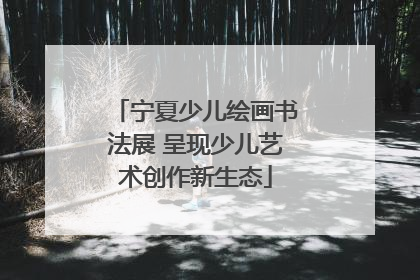 宁夏少儿绘画书法展 呈现少儿艺术创作新生态