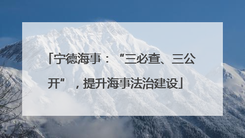 宁德海事：“三必查、三公开”，提升海事法治建设