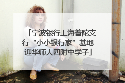 宁波银行上海普陀支行“小小银行家”基地迎华师大四附中学子