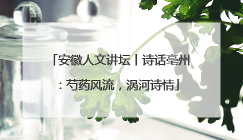 安徽人文讲坛丨诗话亳州：芍药风流，涡河诗情