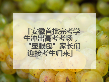 安徽首批完考学生冲出高考考场，“显眼包”家长们迎接考生归来