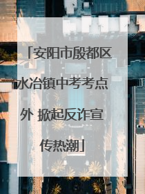 安阳市殷都区水冶镇中考考点外 掀起反诈宣传热潮