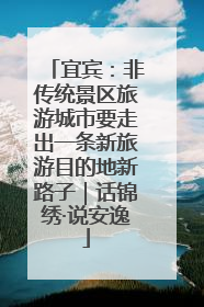 宜宾：非传统景区旅游城市要走出一条新旅游目的地新路子｜话锦绣·说安逸