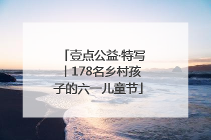 壹点公益·特写丨178名乡村孩子的六一儿童节