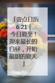 壹点日历6.21｜今日夏至！迎来最长的白昼，开始最甜的夏天