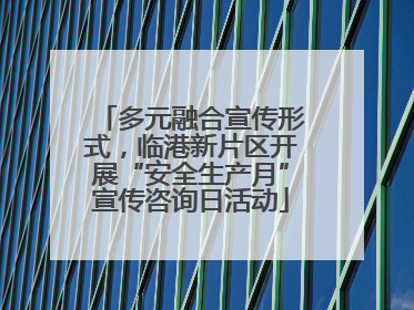 多元融合宣传形式，临港新片区开展“安全生产月”宣传咨询日活动