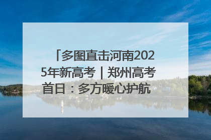 多图直击河南2025年新高考｜郑州高考首日：多方暖心护航 助力学子逐梦