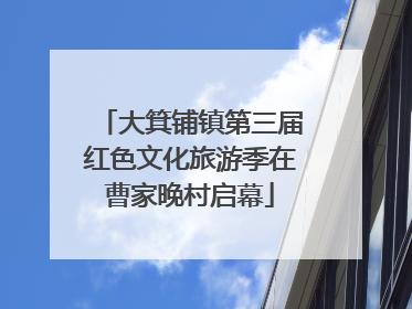 大箕铺镇第三届红色文化旅游季在曹家晚村启幕