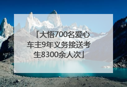 大悟700名爱心车主9年义务接送考生8300余人次
