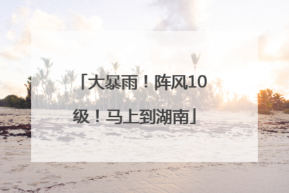 大暴雨！阵风10级！马上到湖南
