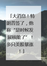 大消息！特朗普签了，他称“是时候发展核能了”！多只美股暴涨！