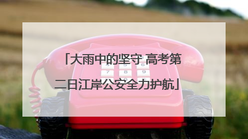 大雨中的坚守 高考第二日江岸公安全力护航