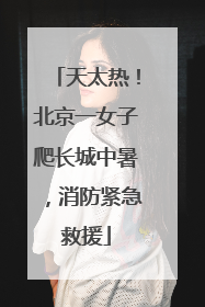 天太热！北京一女子爬长城中暑，消防紧急救援