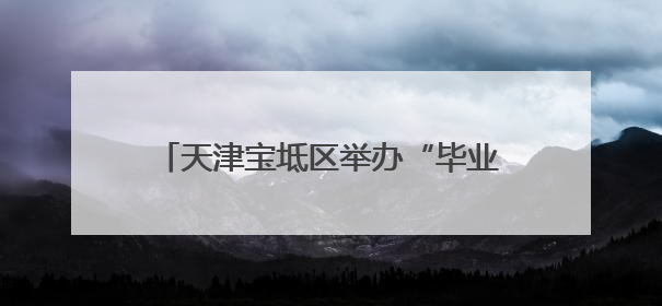 天津宝坻区举办“毕业即就业”专场招聘会