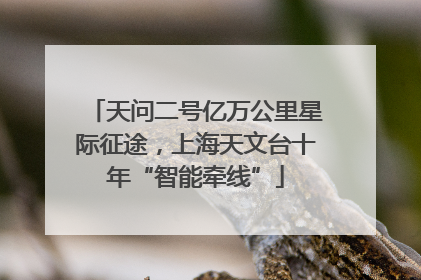 天问二号亿万公里星际征途，上海天文台十年“智能牵线”